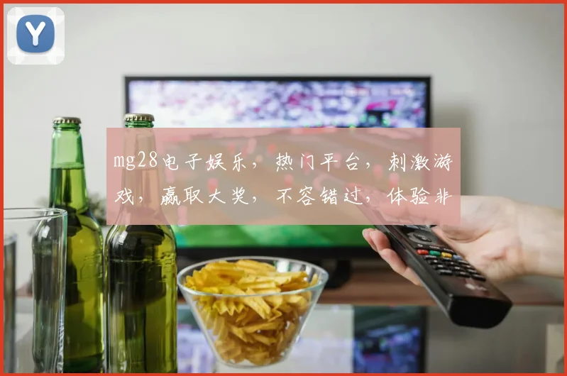 mg28电子娱乐，热门平台，刺激游戏，赢取大奖，不容错过，体验非凡