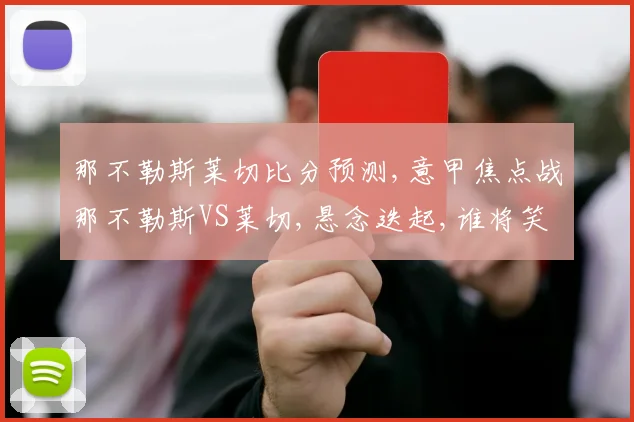 那不勒斯莱切比分预测,意甲焦点战那不勒斯VS莱切,悬念迭起,谁将笑到最后