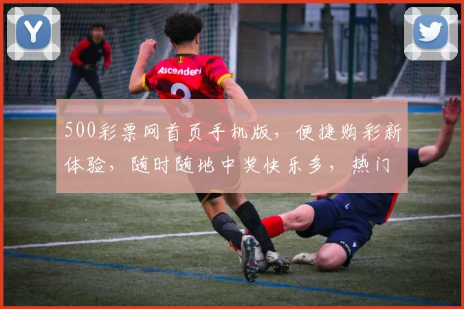 500彩票网首页手机版，便捷购彩新体验，随时随地中奖快乐多，热门彩种一触即达，赢不停