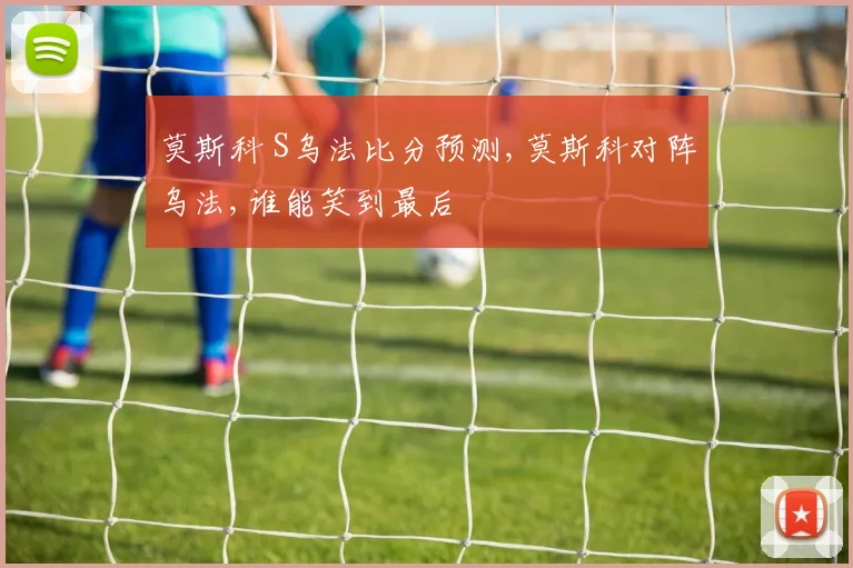 莫斯科 S乌法比分预测,莫斯科对阵乌法,谁能笑到最后